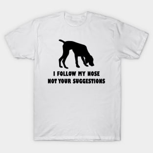 German shorthaired pointer IFOLLOW MY NOSE NOT YOUR SUGGESTIONS T-Shirt